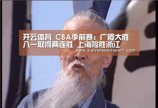 开云体育_CBA季前赛:广厦大胜八一取得两连胜 上海险胜浙江(图1) KAIYUN SPORTS