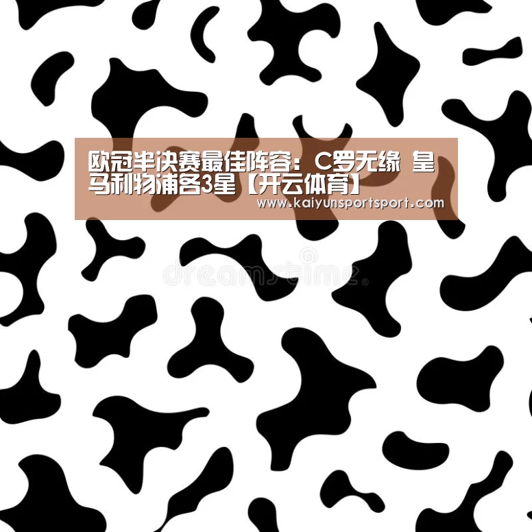 欧冠半决赛最佳阵容:C罗无缘 皇马利物浦各3星【开云体育】(图3) 开云体育官网