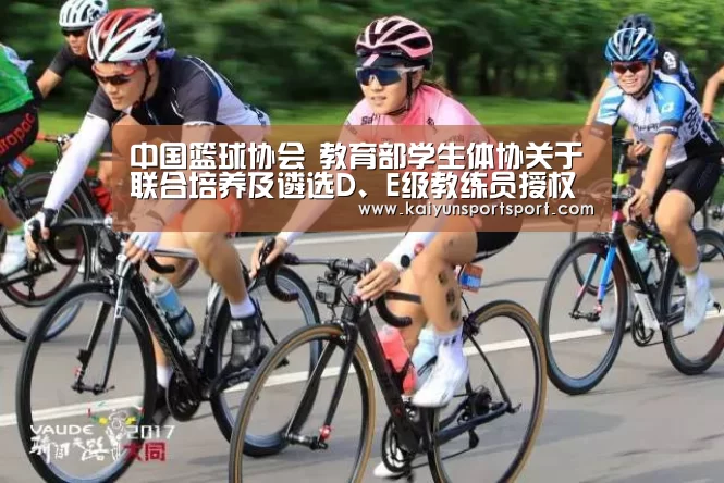 中国篮球协会 教育部学生体协关于联合培养及遴选D、E级教练员授权培训机构有关工作的函:开云体育官网(图2) 开云体育官网