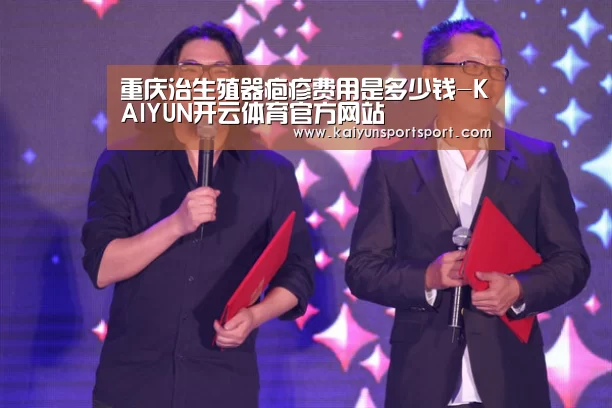 重庆治生殖器疱疹费用是多少钱-KAIYUN开云体育官方网站(图3) 开云体育官网