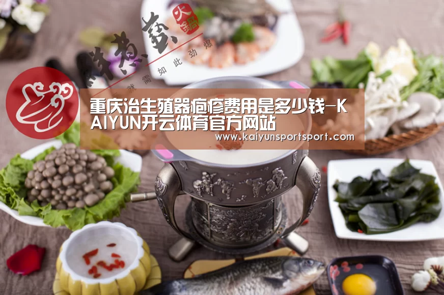 重庆治生殖器疱疹费用是多少钱-KAIYUN开云体育官方网站(图2) KAIYUN SPORTS