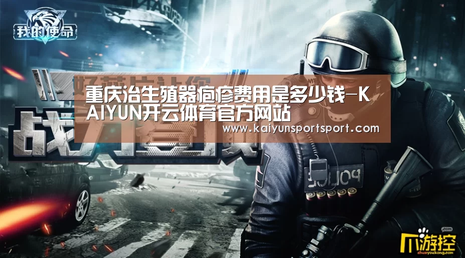 重庆治生殖器疱疹费用是多少钱-KAIYUN开云体育官方网站(图4) KAIYUN SPORTS